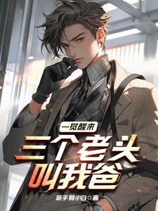 新手期小白小说《一觉醒来,三个老头叫我爸》