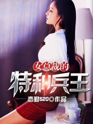 恋勤520小说《女总裁的特种兵王》